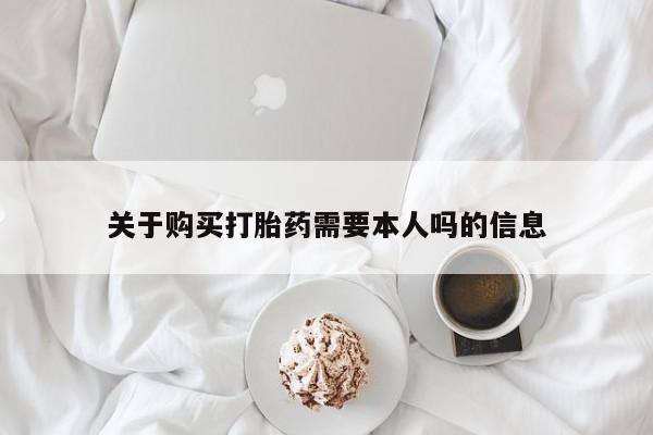 私人买打胎药关于购买打胎药需要本人吗的信息