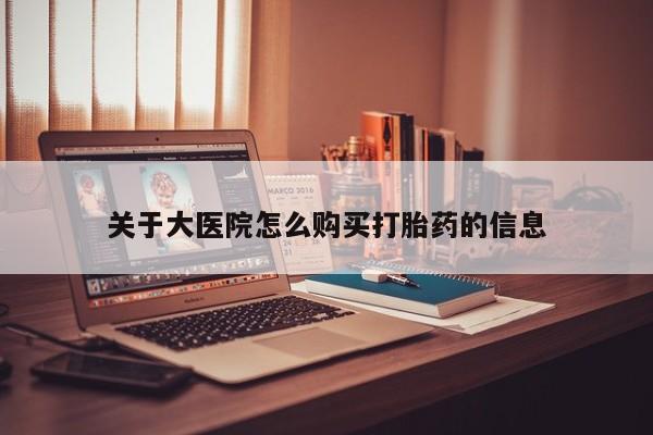 私人买打胎药关于大医院怎么购买打胎药的信息