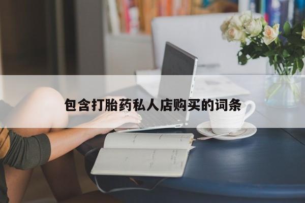 私人买打胎药包含打胎药私人店购买的词条