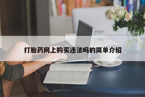 私人买打胎药打胎药网上购买违法吗的简单介绍