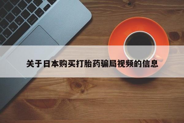 私人买打胎药关于日本购买打胎药骗局视频的信息