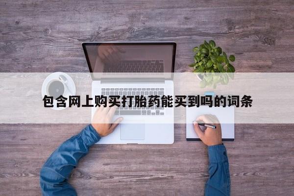 私人买打胎药包含网上购买打胎药能买到吗的词条