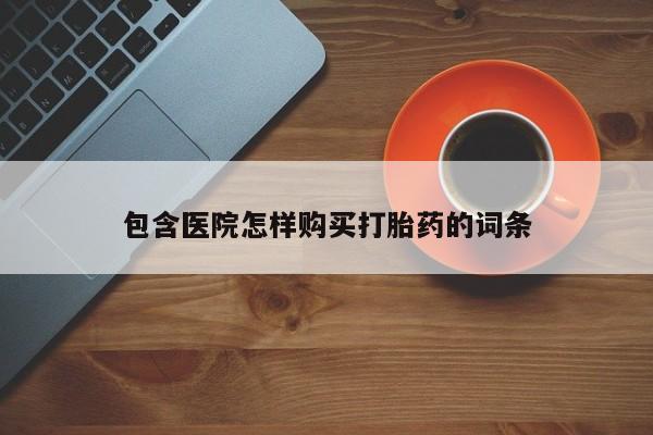 私人买打胎药包含医院怎样购买打胎药的词条