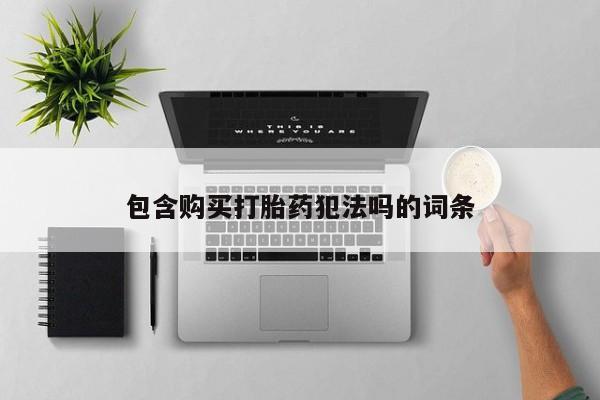 私人买打胎药包含购买打胎药犯法吗的词条