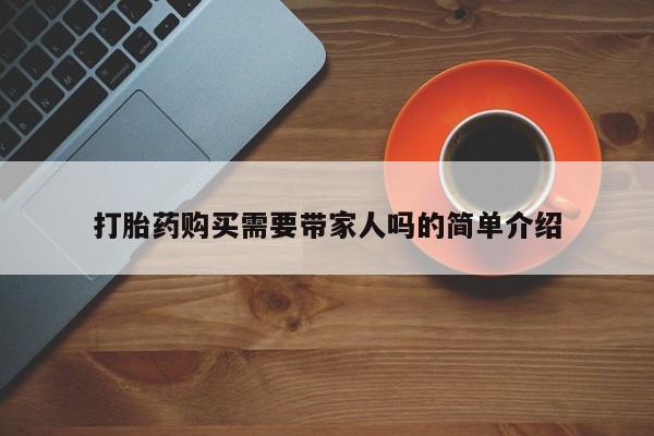 私人买打胎药打胎药购买需要带家人吗的简单介绍