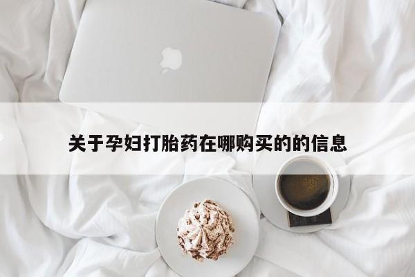 私人买打胎药关于孕妇打胎药在哪购买的的信息