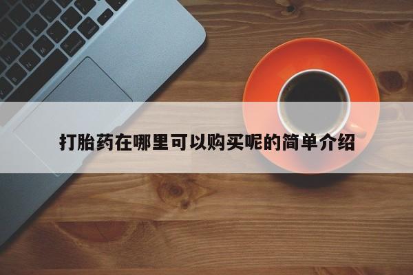 私人买打胎药打胎药在哪里可以购买呢的简单介绍
