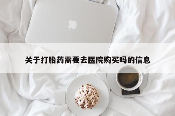 私人买打胎药关于打胎药需要去医院购买吗的信息