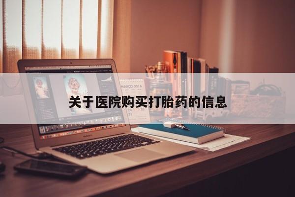 私人买打胎药关于医院购买打胎药的信息