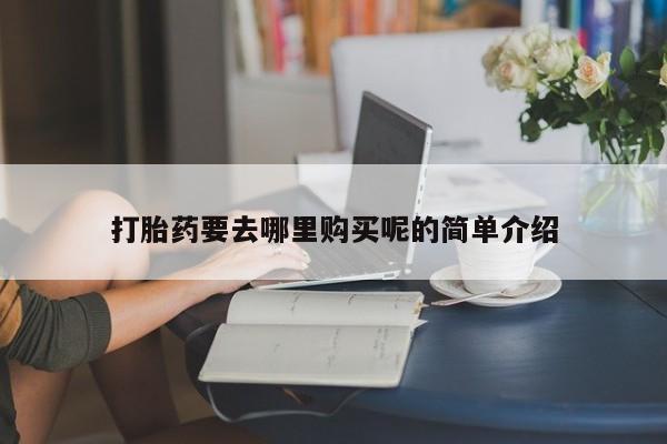 私人买打胎药打胎药要去哪里购买呢的简单介绍