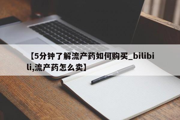 私人买打胎药【5分钟了解流产药如何购买_bilibili,流产药怎么卖】